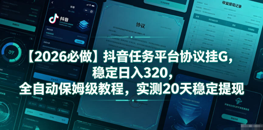 【2026必做】抖音任务平台协议挂G，稳定日入320，全自动保姆级教程，实测20天稳定提现【揭秘】-小行网创