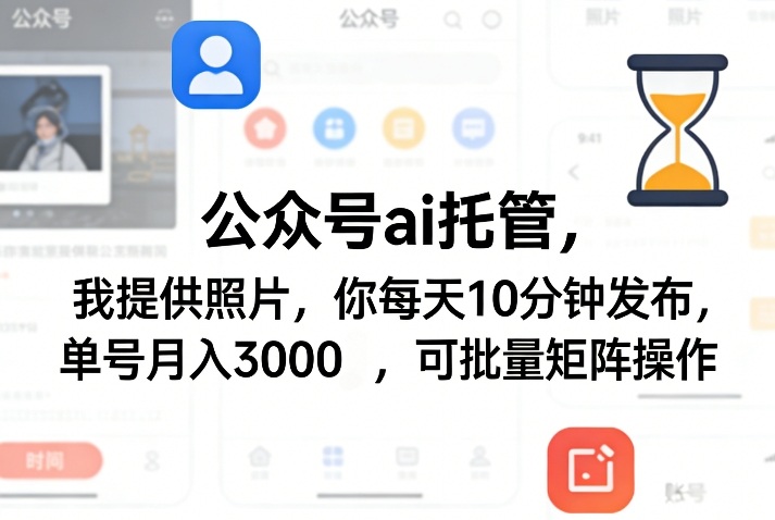公众号ai托管，我提供照片，你每天10分钟发布，单号月入3000＋，可批量矩阵操作【揭秘】-小行网创