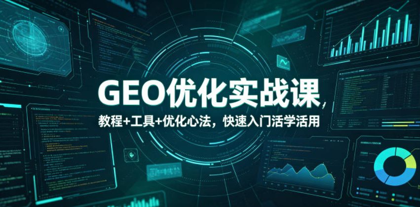 GEO优化实战课,教程+工具+优化心法,快速入门活学活用-小行网创