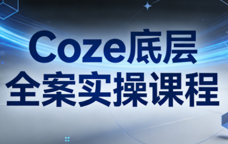 华仔·Coze底层全案实操课程(更新)-小行网创
