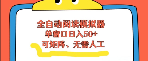 全自动阅读模拟器，单窗口50+靠高效流量获取收益，无需人工，可矩阵操作【揭秘】-小行网创