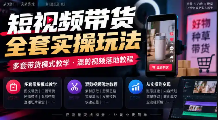 短视频带货全套实操玩法，多套带货模式教学，混剪视频落地教程-小行网创