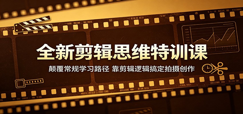 全新剪辑思维特训课:颠覆常规学习路径,靠剪辑逻辑搞定拍摄创作-小行网创