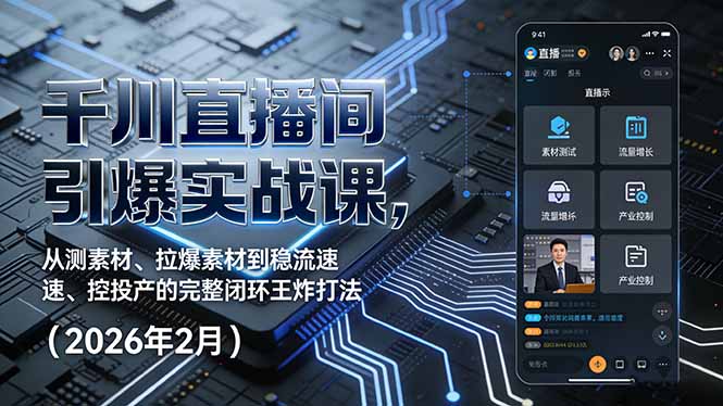 千川直播间引爆实战课，从测素材、拉爆素材到稳流速、控投产的完整闭环王炸打法(2026年2月-小行网创