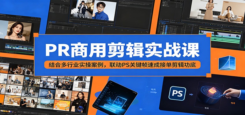 PR商用剪辑实战课:结合多行业实操案例,联动PS关键帧速成接单剪辑功底-小行网创