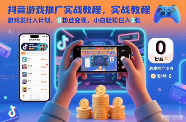 抖音游戏推广实战教程,游戏发行人计划,0粉丝变现,小白轻松日入3张-小行网创