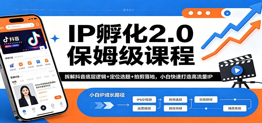 IP孵化2.0保姆级课程：拆解抖音底层逻辑+定位选题+拍剪落地，小白快速打造高流量IP-小行网创