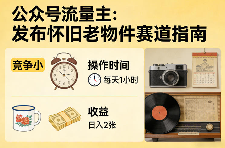 公众号流量主之发布怀旧老物件赛道，竞争小，每天操作1小时，日入2张-小行网创