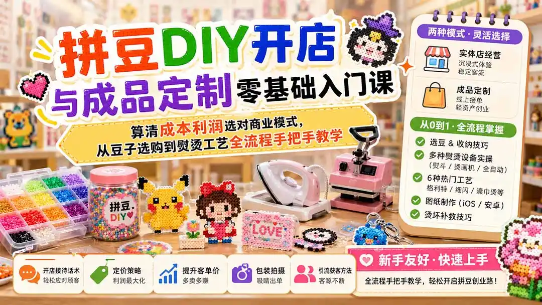 拼豆DIY开店与成品定制零基础入门课；算清成本利润选对商业模式，从豆子选购到熨烫工艺全流程手把手教学-小行网创