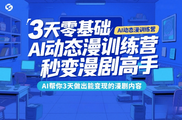 3天零基础AI动态漫训练营，秒变漫剧高手，AI帮你3天做出能变现的漫剧内容-小行网创