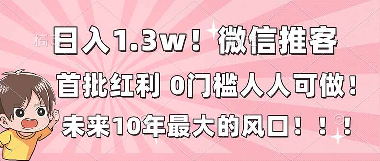 日入1.3w！微信推客，首批红利，未来10年最大的风口，0门槛，人人可做！-小行网创