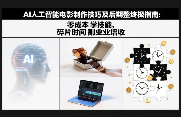 AI人工智能电影制作技巧及后期完整终极指南：零成本学技能，碎片时间副业增收-小行网创