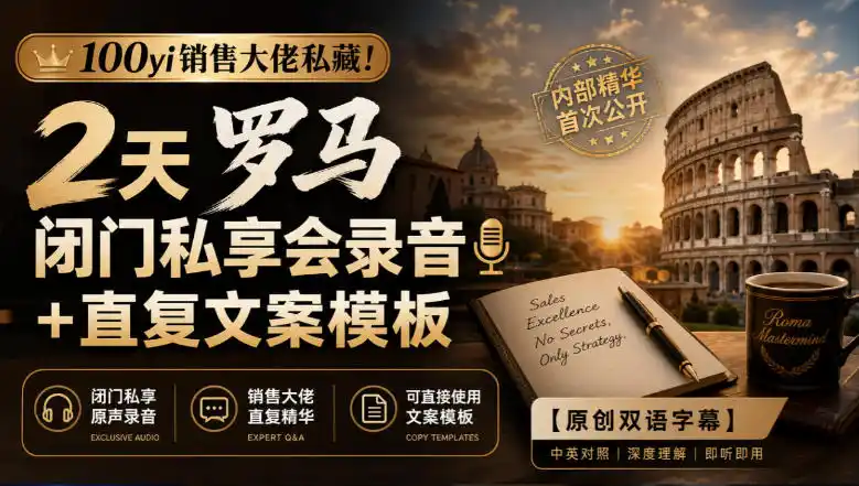 100yi销售大佬私藏-无水印！2天罗马闭门私享会录音+直复文案模板【原创双语字幕】-小行网创