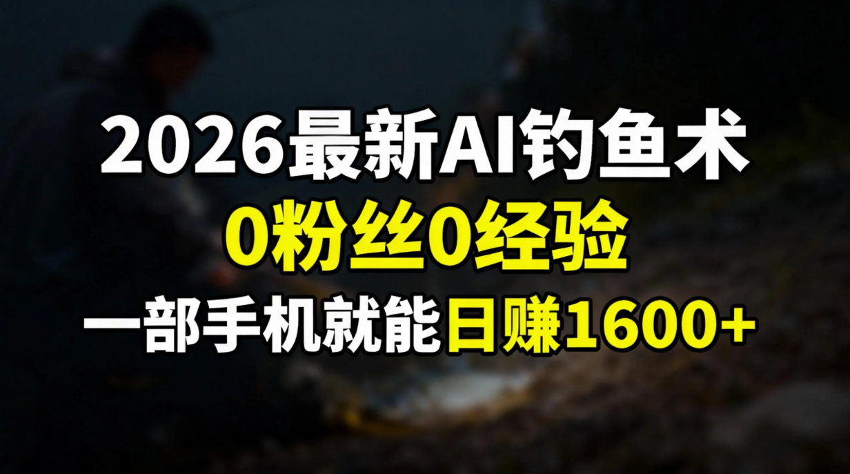 2026最新AI钓鱼术:0粉丝0经验，一部手机就能开启赚钱模式-小行网创