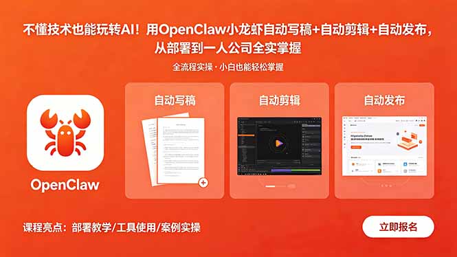 不懂技术也能玩转AI!用OpenClaw小龙虾自动写稿+自动剪辑+自动发布,从部署到一人公司全实操-小行网创