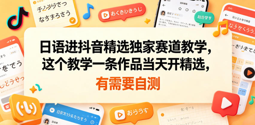 日语进抖音精选独家赛道教学,这个教学一条作品当天开精选,有需要自测-小行网创