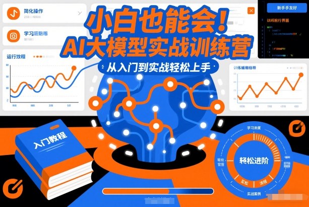 小白也能会！AI大模型实战训练营，从入门到实战轻松上手-小行网创