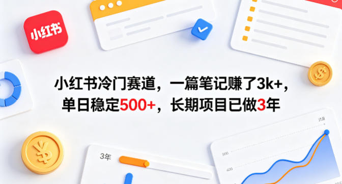 小红书冷门赛道，一篇笔记賺了3k+，单日稳定500+，长期项目已做3年【揭秘】-小行网创