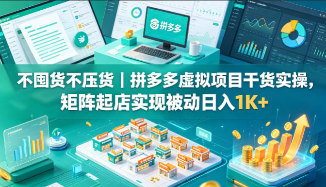 不囤货不压货｜拼多多虚拟项目干货实操，矩阵起店实现被动日入1K+【揭秘】-小行网创
