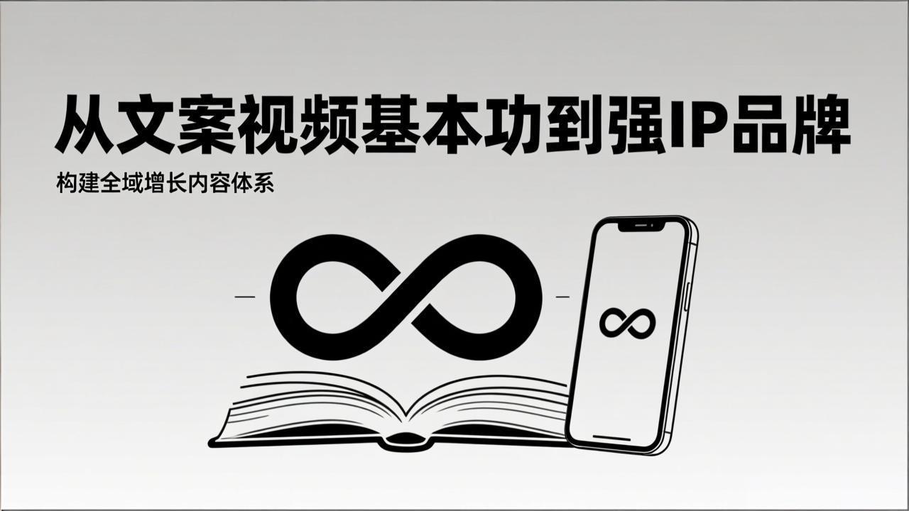 2026内容获客系统课：从文案视频基本功到强IP品牌，构建全域增长内容体系-小行网创