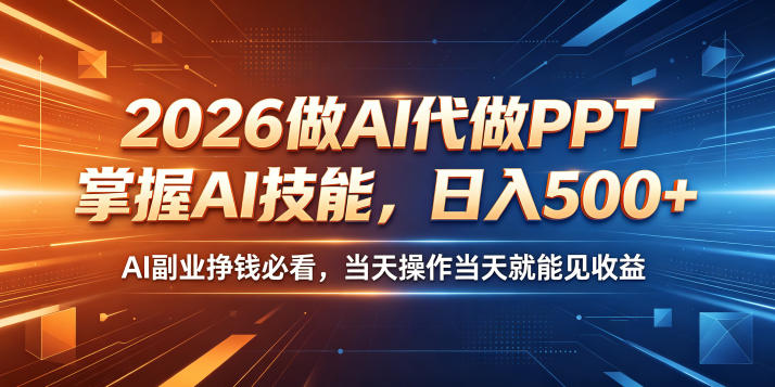 2026做AI代做PPT,掌握AI技能,日入500+,AI副业挣钱必看,当天操作当天就能见收益【揭秘】-小行网创