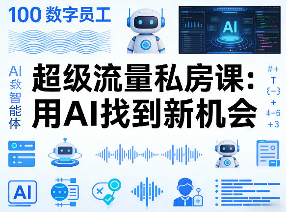 你的AI数字员工100个智能体，超级流量私房课，用AI找到新机会-小行网创