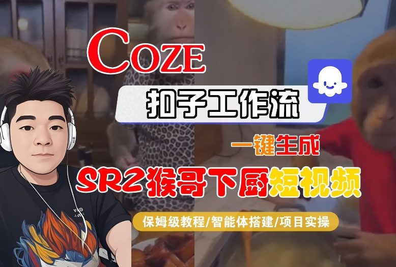 Coze扣子智能体工作流一键生成“SORA2猴哥下厨“短视频，全流程保姆级教学-小行网创