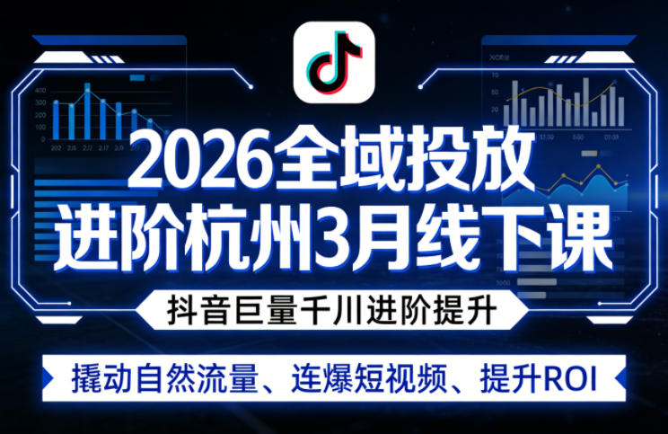 2026全域投放进阶杭州3月线下课，抖音巨量千川进阶提升，撬动自然流量、连爆短视频、提升ROI-小行网创