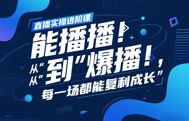 直播实操进阶课，直播经验复盘：从“能播”到“爆播”，每一场都能复利成长-小行网创