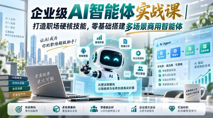 企业级AI智能体实战课|打造职场硬核技能,零基础搭建多场景商用智能体-小行网创