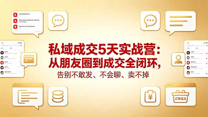 私域成交5天实战营：从朋友圈到成交全闭环，告别不敢发、不会聊、卖不掉-小行网创