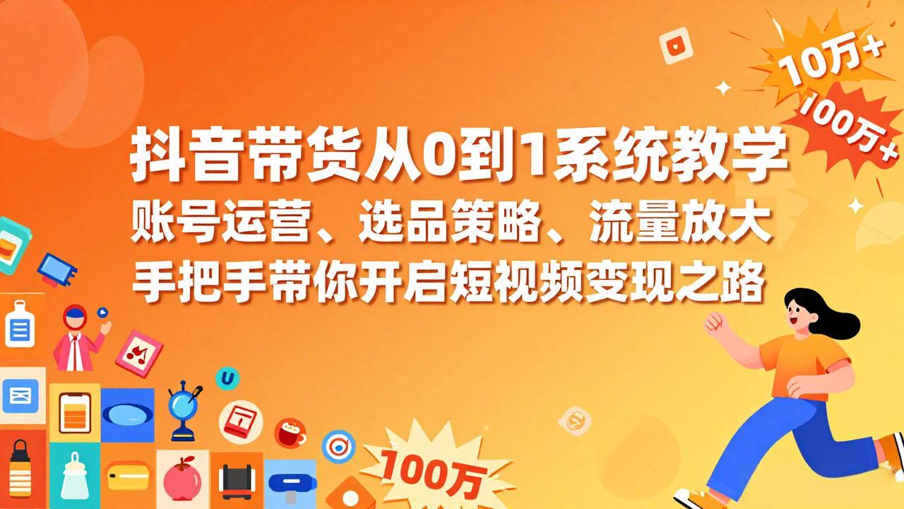 抖音带货从0到1系统教学，账号运营、选品策略、流量放大，手把手带你开启短视频变现之路-小行网创