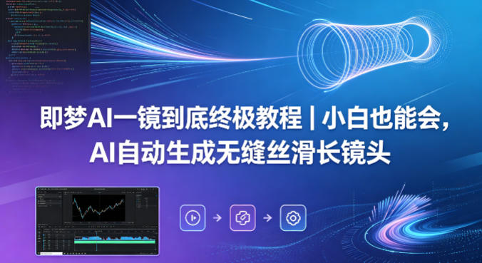 即梦AI一镜到底终极教程｜小白也能会，AI自动生成无缝丝滑长镜头-小行网创