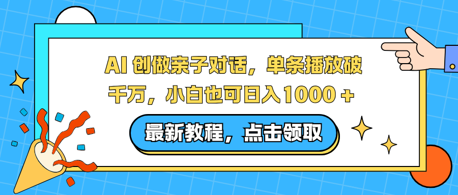AI 创做亲子对话,单条播放破千万,小白也可日入1000 +-小行网创