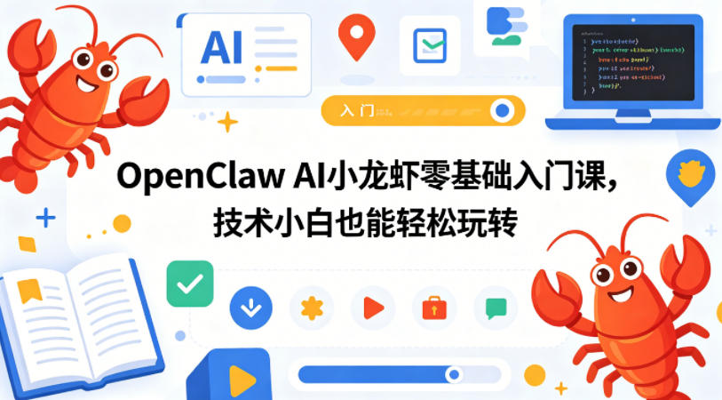 OpenClaw AI小龙虾零基础入门课，技术小白也能轻松玩转-小行网创