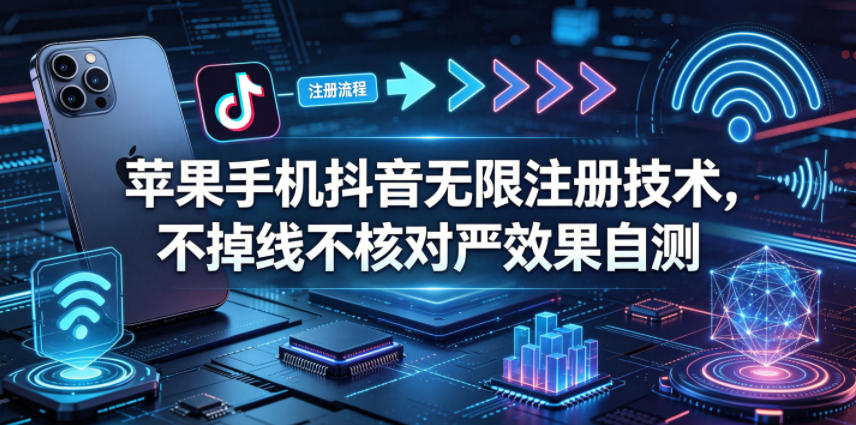 苹果手机抖音无限注册技术,不掉线不核对丨效果自测-小行网创