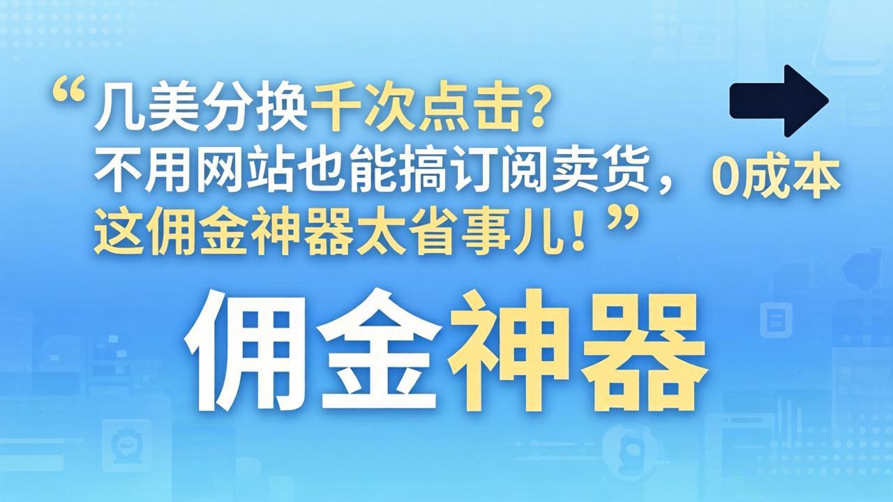 几美分换千次点击?不用网站也能搞订阅卖货,这佣金神器太省事儿!-小行网创