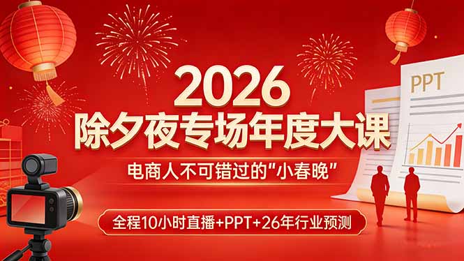 2026除夕夜专场年度大课，全程10小时直播+PPT+26年行业预测，是电商人不可错过的“小春晚”-小行网创