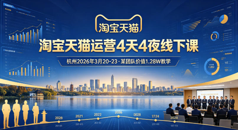 淘宝天猫运营4天4夜杭州2026年3月20-23线下课，某团队价值1.28W的教学-小行网创