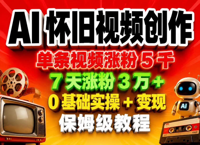 AI怀旧视频创作,单条视频涨粉5千,7天涨粉3W+,0基础实操+变现保姆级教程-小行网创