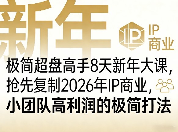 极简超盘高手8天新年大课(26年3月4-13日),抢先复制2026年IP商业,小团队高利润的极简打法-小行网创