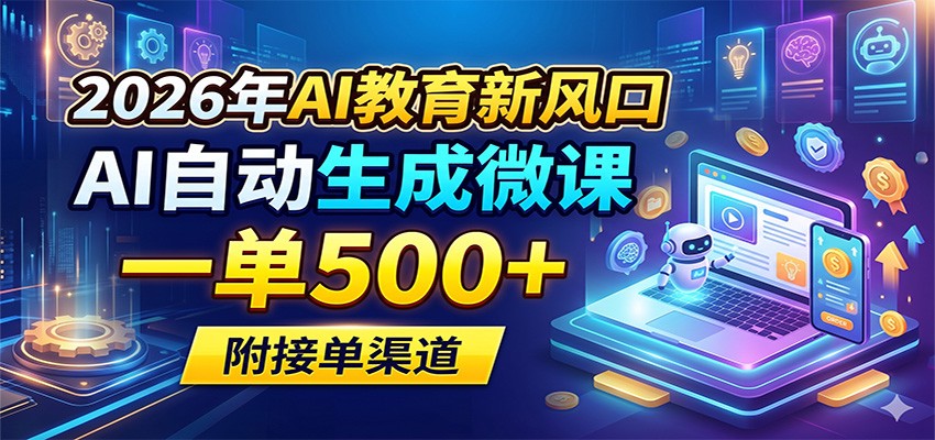 2026年AI教育新风口，AI自动生成微课，一单500+，附接单渠道-小行网创