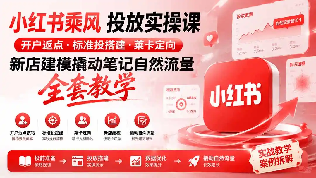 小红书乘风投放-100分钟实操课|开户返点·标准投搭建·莱卡定向,新店建模撬动笔记自然流量全套教学-小行网创