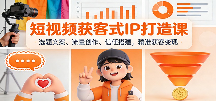短视频获客式IP打造课：选题文案、流量创作、信任搭建，精准获客变现-小行网创