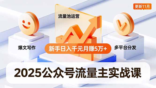 2025公众号流量主实战课,爆文写作、流量池运营、多平台分发,新手日入千元月赚5万+更新11月-小行网创