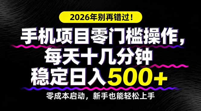 2026年别再错过！手机项目零门槛操作，每天十几分钟稳定日入500+-小行网创