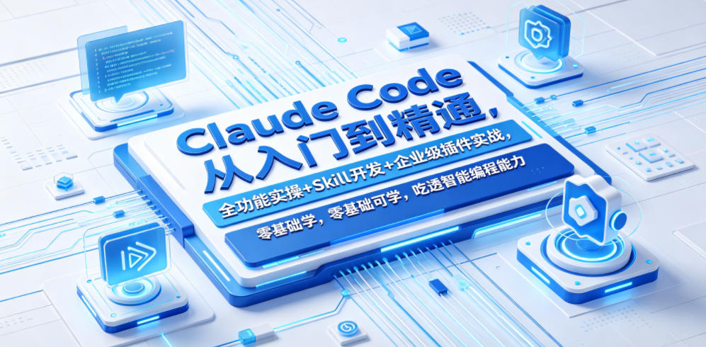 Claude Code从入门到精通,全功能实操+Skill开发+企业级插件实战,零基础可学,吃透智能编程全能力-小行网创