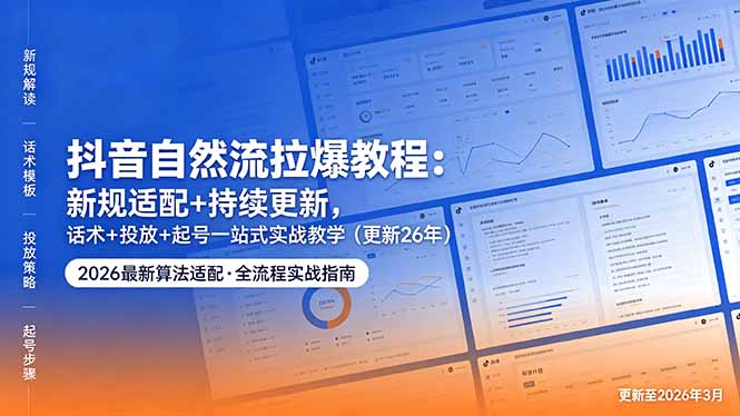 抖音自然流拉爆教程:新规适配+持续更新,话术+投放+起号一站式实战教学(更新26年5月11-小行网创