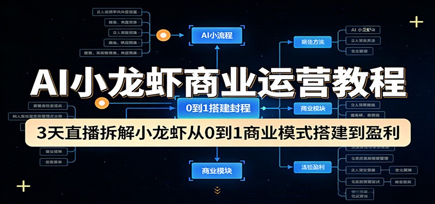 AI小龙虾商业运营教程:3天直播拆解小龙虾从0到1商业模式搭建到盈利-小行网创