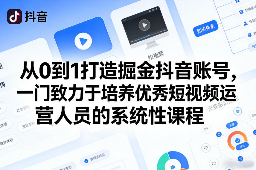 从0到1打造掘金抖音账号，一门致力于培养优秀短视频运营人员的系统性课程-小行网创